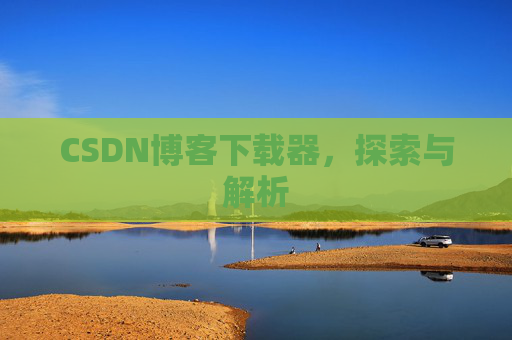 CSDN博客下载器，探索与解析