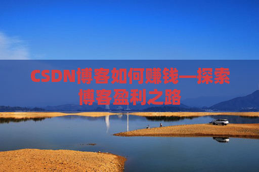 CSDN博客如何赚钱—探索博客盈利之路