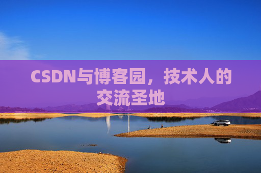 CSDN与博客园,技术人的交流圣地 CSDN与博客园,技术人的交流圣地